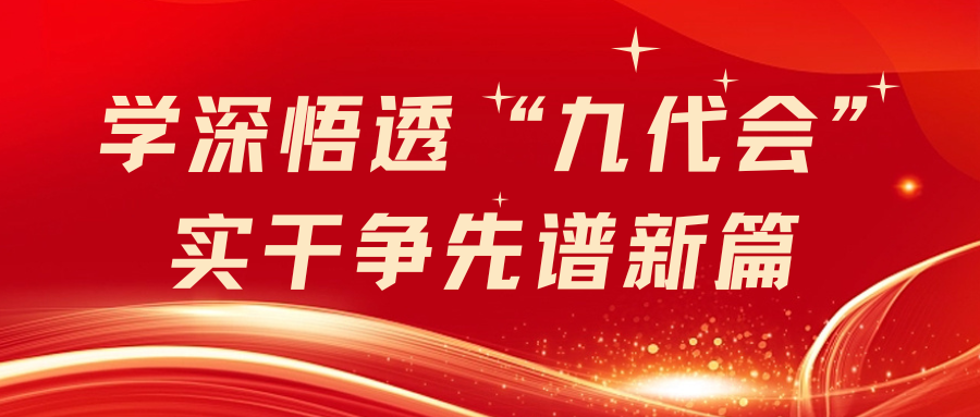 学深悟透“九代会” 实干争先谱新篇（一）